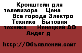 Кронштейн для телевизора  › Цена ­ 8 000 - Все города Электро-Техника » Бытовая техника   . Ненецкий АО,Андег д.